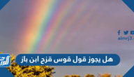 هل يجوز قول قوس قزح ابن باز