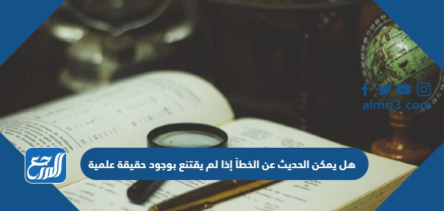 هل يمكن الحديث عن الخطأ إذا لم يقتنع بوجود حقيقة علمية