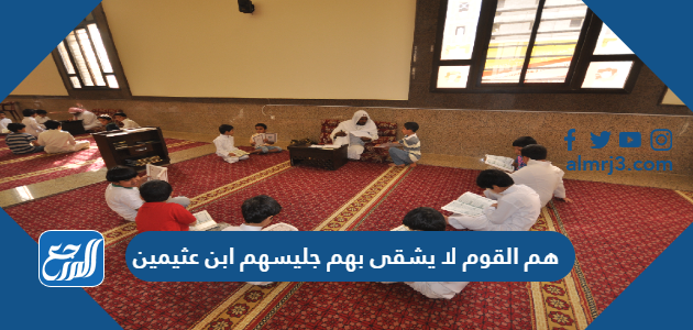 هم القوم لا يشقى بهم جليسهم ابن عثيمين