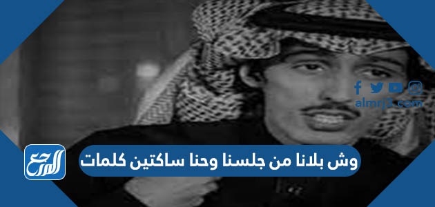 وش بلانا من جلسنا وحنا ساكتين كلمات