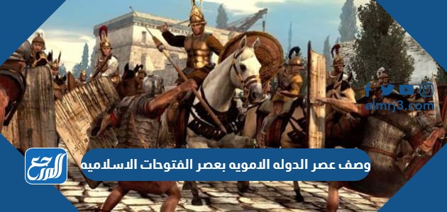 وصف عصر الدوله الامويه بعصر الفتوحات الاسلاميه