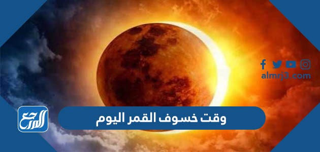 وقت خسوف القمر اليوم