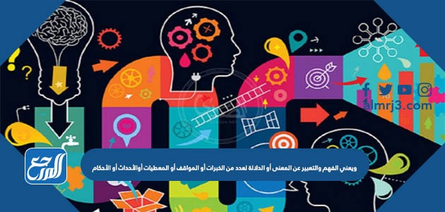 ويعني الفهم والتعبير عن المعنى أو الدلالة لعدد من الخبرات أو المواقف أو المعطيات أوالأحداث أو الأحكام