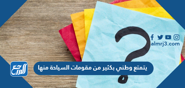 يتمتع وطني بكثير من مقومات السياحة منها