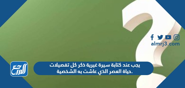 يجب عند كتابة سيرة غيرية ذكر كل تفصيلات حياة العصر الذي عاشت به الشخصية.