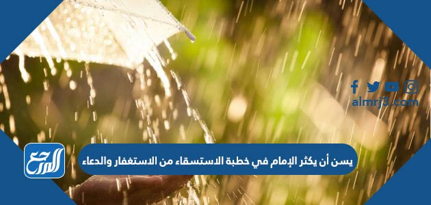 يسن أن يكثر الإمام في خطبة الاستسقاء من الاستغفار والدعاء
