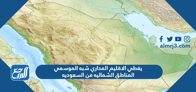 يغطي الاقليم المداري شبه الموسمي المناطق الشماليه من السعوديه