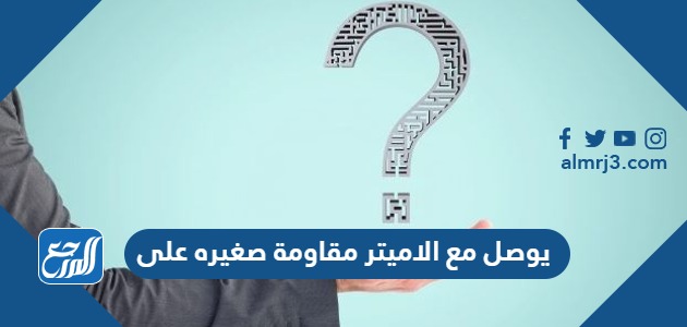 يوصل مع الاميتر مقاومة صغيره على