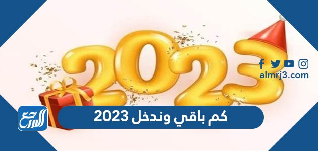 كم باقي وندخل 2023: نظرة شاملة على نهاية عام 2022 وبداية جديدة