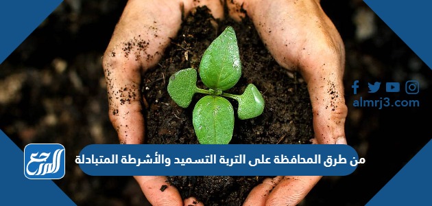 من طرق المحافظة على التربة التسميد والأشرطة المتبادلة