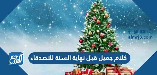 كلام جميل قبل نهاية السنة للاصدقاء