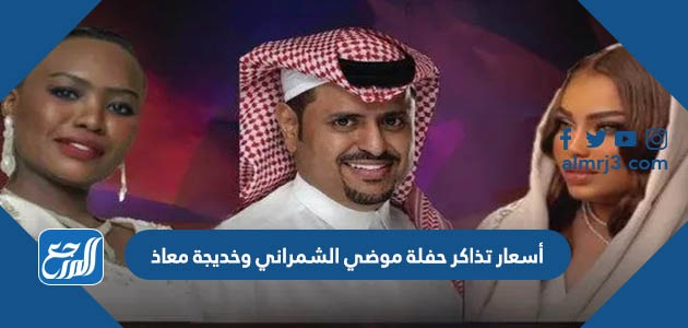 أسعار تذاكر حفلة موضي الشمراني وخديجة معاذ