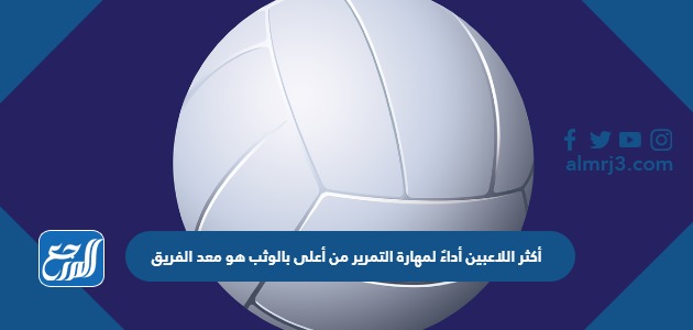 أكثر اللاعبين أداءً لمهارة التمرير من أعلى بالوثب هو معد الفريق