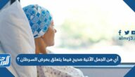 أي من الجمل الآتية صحيح فيما يتعلق بمرض السرطان ؟