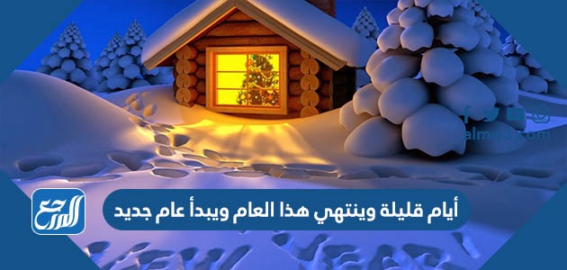 أيام قليلة وينتهي هذا العام ويبدأ عام جديد