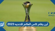 أين يقام كاس العالم للانديه 2023