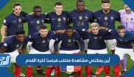 أين يمكنني مشاهدة منتخب فرنسا لكرة القدم