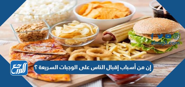 إن من أسباب إقبال الناس على الوجبات السريعة ؟