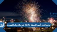 أهم احتفالات رأس السنة 2023 في الدول العربية