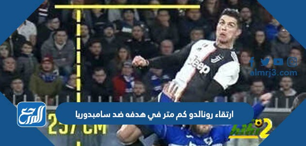 ارتقاء رونالدو كم متر في هدفه ضد سامبدوريا