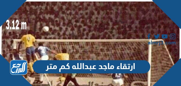 ارتقاء ماجد عبدالله كم متر