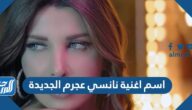 اسم اغنية نانسي عجرم الجديدة