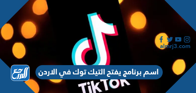 اسم برنامج يفتح التيك توك في الاردن