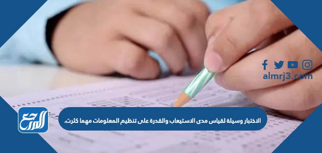 الاختبار وسيلة لقياس مدى الاستيعاب والقدرة على تنظيم المعلومات مهما كثرت.