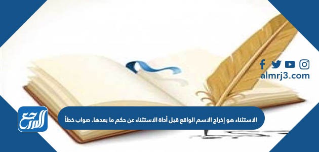 الاستثناء هو إخراج الاسم الواقع قبل أداة الاستثناء عن حكم ما بعدها. صواب خطأ