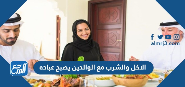 الاكل والشرب مع الوالدين يصبح عباده