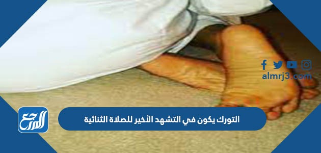 التورك يكون في التشهد الأخير للصلاة الثنائية