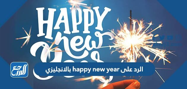 الرد على happy new year بالانجليزي ، وش ارد على هابي نيو يير