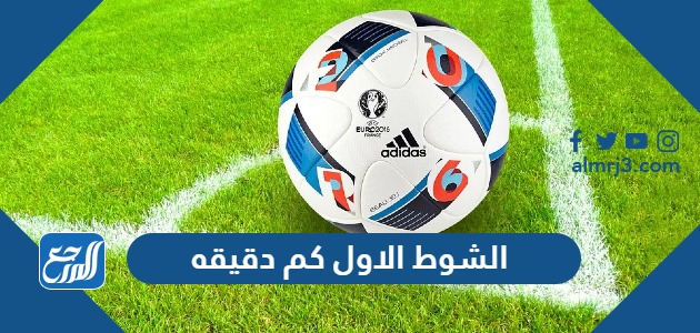 الشوط الاول كم دقيقه