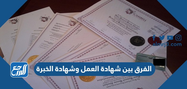 الفرق بين شهادة العمل وشهادة الخبرة