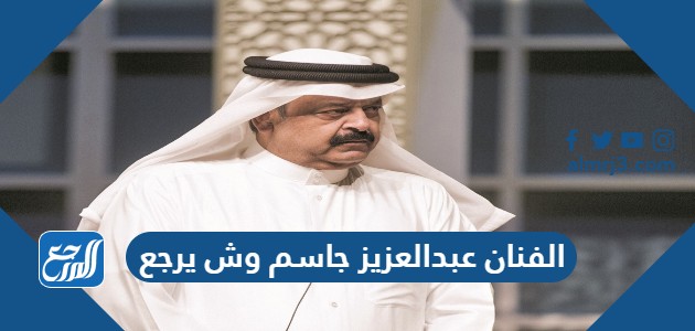 الفنان عبدالعزيز جاسم وش يرجع