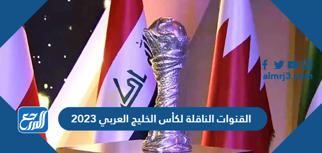 القنوات الناقلة لكأس الخليج العربي 2023
