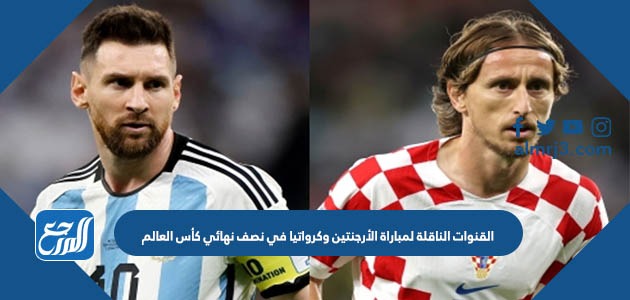 القنوات الناقلة لمباراة الأرجنتين وكرواتيا في نصف نهائي كأس العالم