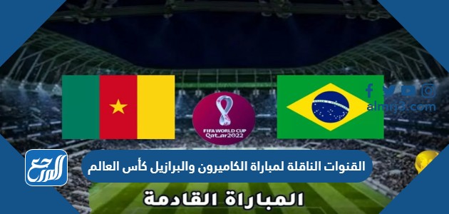 القنوات الناقلة لمباراة الكاميرون والبرازيل كأس العالم