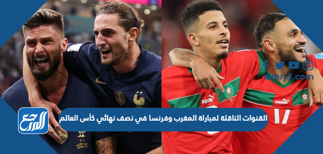 القنوات الناقلة لمباراة المغرب وفرنسا نصف نهائي كأس العالم