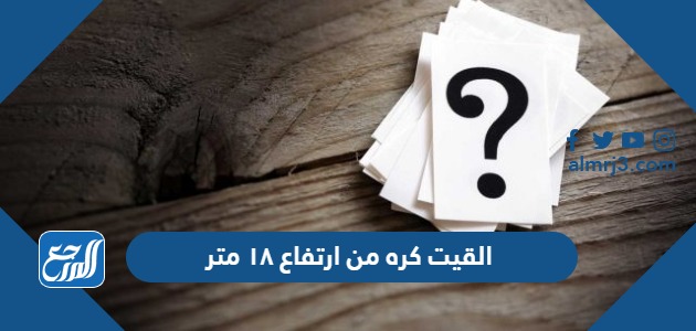 القيت كره من ارتفاع ١٨ متر