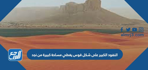 النفود الكبير على شكل قوس يغطي مساحة كبيرة من نجد 