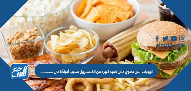 الوجبات التي تحتوي على كمية كبيرة من الكلسترول تسبب أمراضًا في .............