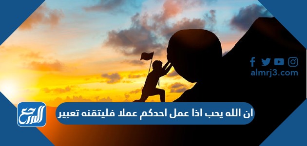 ان الله يحب اذا عمل احدكم عملا فليتقنه تعبير