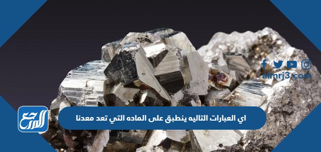 اي العبارات التاليه ينطبق على الماده التي تعد معدنا