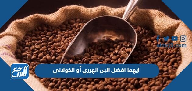 ايهما افضل البن الهرري أو الخولاني