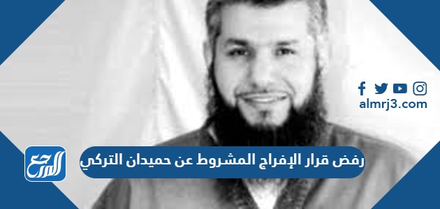 تفاصيل رفض قرار الإفراج المشروط عن حميدان التركي