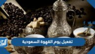 أفكار تفعيل يوم القهوة السعودية بطرق مميزة