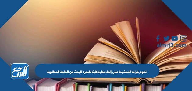 تقوم قراءة التمشيط على إلقاء نظرة كليّة للنص؛ للبحث عن الكلمة المطلوبة
