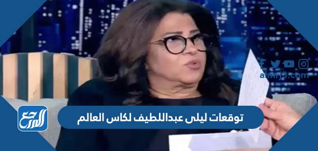 توقعات ليلى عبداللطيف لكاس العالم