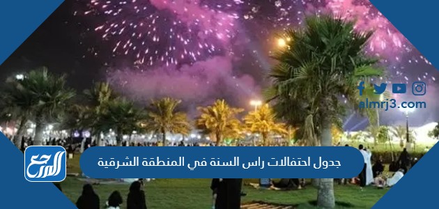 جدول احتفالات راس السنة في المنطقة الشرقية